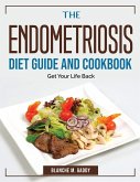 The Endometriosis Diet Guide And Cookbook: Get Your Life Back
