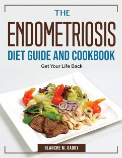 The Endometriosis Diet Guide And Cookbook: Get Your Life Back - Blanche M Gaddy