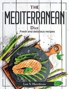 The Mediterranean Diet: Fresh and delicious recipes - Len V Hutchison