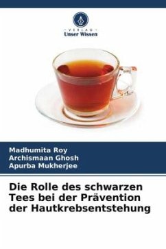 Die Rolle des schwarzen Tees bei der Prävention der Hautkrebsentstehung - Roy, Madhumita;Ghosh, Archismaan;Mukherjee, Apurba