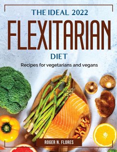 The Ideal 2022 Flexitarian Diet: Recipes for vegetarians and vegans - Roger N Flores