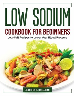 Low Sodium Cookbook for Beginners: Low-Salt Recipes to Lower Your Blood Pressure - Jennifer P Halloran