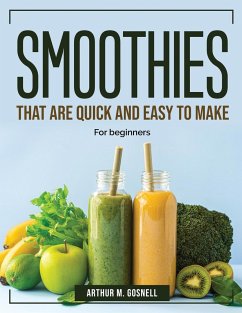 Smoothies that are Quick and Easy to Make: For beginners - Arthur M Gosnell