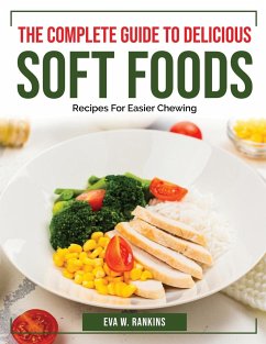 The Complete Guide To Delicious Soft Foods: Recipes For Easier Chewing - Eva W Rankins