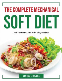 The Complete Mechanical Soft Diet: The Perfect Guide With Easy Recipes - George T Brooks