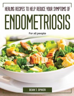 Healing Recipes to Help Reduce your Symptoms of Endometriosis: For all people - Dean T Spiker
