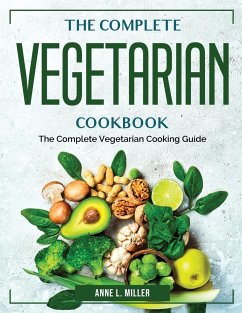 The Complete Vegetarian Cookbook: The Complete Vegetarian Cooking Guide - Anne L Miller