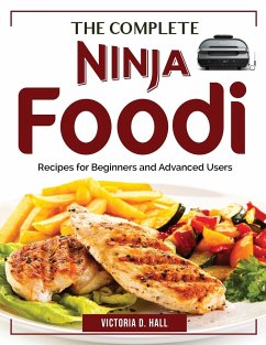 The Complete Ninja Foodi Cookbook: Recipes for Beginners and Advanced Users - Victoria D Hall