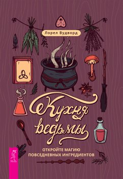 Кухня ведьмы: откройте магию повседневных ингредиентов (eBook, ePUB) - Лорел, Вудворд