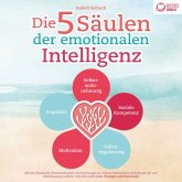 Die 5 Säulen der emotionalen Intelligenz: Mit den bewährten Powermethoden aus der Psychologie zur hohen emotionalen Selbstkontrolle und Beeinflussung anderer und sich selbst (inkl. Übungen & Workbook) (MP3-Download)