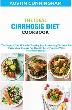 The Ideal Cirrhosis Diet Cookbook; The Superb Diet Guide To Treating And Preventing Cirrhosis And Fatty Liver Disease For Healthy Liver Function With Nutritious Recipes (eBook, ePUB) - Cunningham, Austin