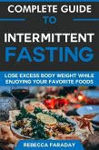 Complete Guide to Intermittent Fasting: Lose Excess Body Weight While Enjoying Your Favorite Foods (eBook, ePUB)