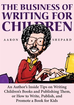 The Business of Writing for Children: An Author's Inside Tips on Writing Children's Books and Publishing Them, or How to Write, Publish, and Promote a Book for Kids (eBook, ePUB) - Shepard, Aaron