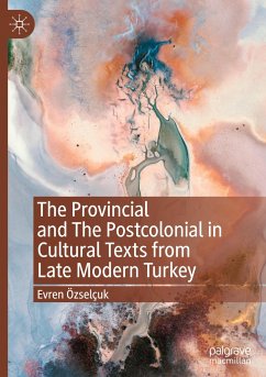 The Provincial and The Postcolonial in Cultural Texts from Late Modern Turkey - Özselçuk, Evren