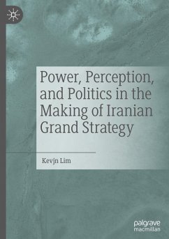 Power, Perception, and Politics in the Making of Iranian Grand Strategy - Lim, Kevjn