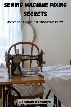 Sewing Machine Fixing Secrets (eBook, ePUB) - ABRAHAM, ADESANYA