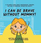 I Can Be Brave Without Mommy! A Children's Book About Independence, Bravery, and How To Overcome Separation Anxiety