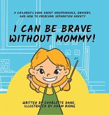 I Can Be Brave Without Mommy! A Children's Book About Independence, Bravery, and How To Overcome Separation Anxiety I Can Be Brave Without Mommy! A Children's Book About Independence, Bravery, and How To Overcome Separation Anxiety