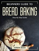 Beginners' Guide to Bread Baking: Step-By-Step Guide
