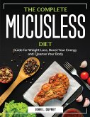 The Complete Mucusless Diet: Guide for Weight Loss, Boost Your Energy and Cleanse Your Body