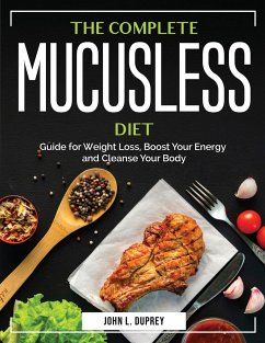 The Complete Mucusless Diet: Guide for Weight Loss, Boost Your Energy and Cleanse Your Body - John L Duprey