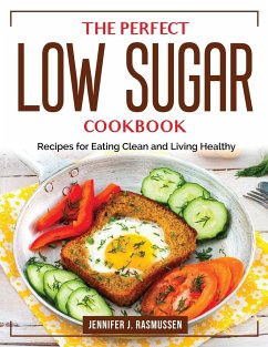 The Perfect Low Sugar Cookbook: Recipes for Eating Clean and Living Healthy - Jennifer J Rasmussen