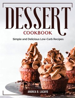 Dessert Cookbook: Simple and Delicious Low-Carb Recipes - Andrea B Lacayo