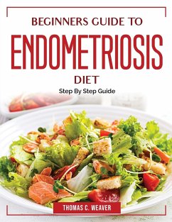 Beginners Guide to Endometriosis Diet: Step By Step Guide - Thomas C Weaver