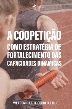 A coopetição como estratégia de fortalecimento das capacidades dinâmicas (eBook, ePUB) - Filho, Wlademir Leite Correia