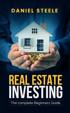 Real Estate Investing The Complete Beginners Guide (eBook, ePUB) - Steele, Daniel