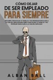 Cómo Dejar De Ser Empleado Para Siempre: Descubre Cómo Dejar tu Trabajo y No Regresar Nunca más a la Vida del Empleado (eBook, ePUB)