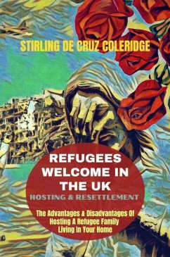 Refugees Welcome In The UK: Hosting & Resettlement The Advantages & Disadvantages Of Hosting A Refugee Family Living In Your Home (eBook, ePUB) - Coleridge, Stirling de Cruz