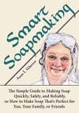 Smart Soapmaking: The Simple Guide to Making Soap Quickly, Safely, and Reliably, or How to Make Soap That's Perfect for You, Your Family, or Friends (Smart Soap Making, #1) (eBook, ePUB)