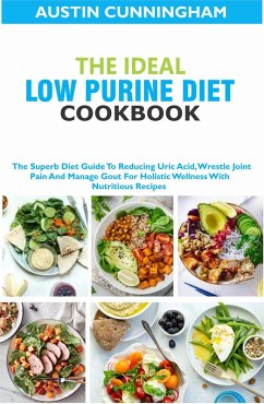 The Ideal Low Purine Diet cookbook; The Superb Diet Guide To Reducing Uric Acid, Wrestle Joint Pain And Manage Gout For Holistic Wellness With Nutritious Recipes (eBook, ePUB) - Cunningham, Austin