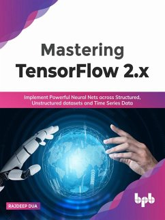 Mastering TensorFlow 2.x: Implement Powerful Neural Nets across Structured, Unstructured datasets and Time Series Data (English Edition) (eBook, ePUB) - Dua, Rajdeep