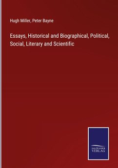 Essays, Historical and Biographical, Political, Social, Literary and Scientific - Miller, Hugh; Bayne, Peter