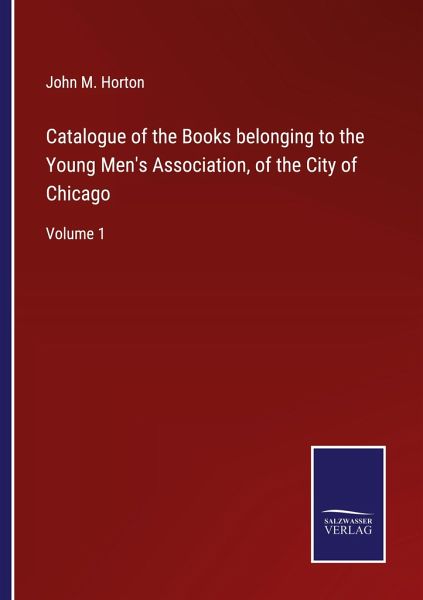 Catalogue of the Books belonging to the Young Men's Association, of the City of Chicago Catalogue of the Books belonging to the Young Men's Association, of the City of Chicago