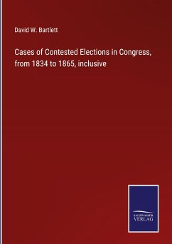 Cases of Contested Elections in Congress, from 1834 to 1865, inclusive - Bartlett, David W.