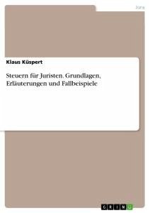 Steuern für Juristen. Grundlagen, Erläuterungen und Fallbeispiele - Küspert, Klaus