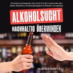 Alkoholsucht nachhaltig überwinden: Mit einfachen psychologischen Tricks Schritt für Schritt zu einem Leben ohne Alkohol, Alkoholismus und Alkoholabhängigkeit für Alkoholiker und Angehörige (MP3-Download)