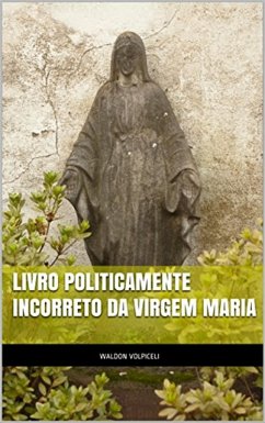 Livro Politicamente Incorreto da Virgem Maria (eBook, ePUB) - Volpiceli Alves, Waldon