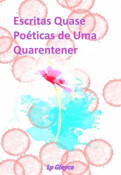 Escritas Quase Poéticas de Uma Quarentener (eBook, ePUB) - Gleyce, Ly