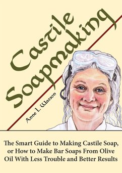 Castile Soapmaking: The Smart Guide to Making Castile Soap, or How to Make Bar Soaps From Olive Oil With Less Trouble and Better Results (Smart Soap Making, #4) (eBook, ePUB) - Watson, Anne L.