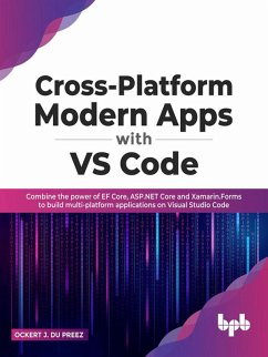 Cross-Platform Modern Apps with VS Code: Combine the power of EF Core, ASP.NET Core and Xamarin.Forms to Build Multi-platform Applications On Visual Studio Code (eBook, ePUB) - Preez, Ockert J. Du