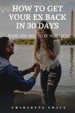 How To Get Your Ex Back In 30 Days: Make Him Beg To Be With You (eBook, ePUB)