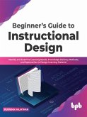 Beginner's Guide to Instructional Design: Identify and Examine Learning Needs, Knowledge Delivery Methods, and Approaches to Design Learning Material (eBook, ePUB)