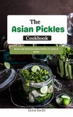 The Asian Pickles Cookbook : Quick and Delicious Asian Pickles to Cook at Home (eBook, ePUB)