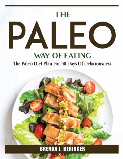 The Paleo Way Of Eating: The Paleo Diet Plan For 30 Days Of Deliciousness - Brenda J Beringer