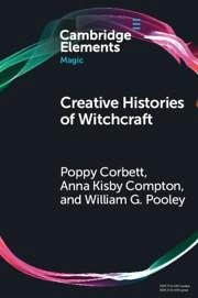 Creative Histories of Witchcraft - Corbett, Poppy; Compton, Anna Kisby; Pooley, William G. (University of Bristol)