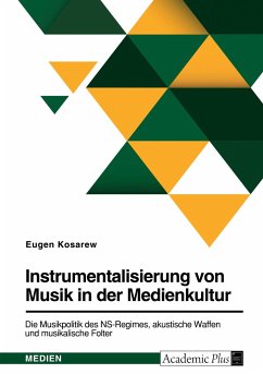 Instrumentalisierung von Musik in der Medienkultur. Die Musikpolitik des NS-Regimes, akustische Waffen und musikalische Folter - Kosarew, Eugen